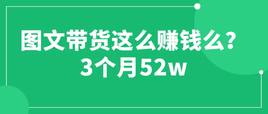 图文带货这么赚钱么? 3个月52W 图文带货运营加强课