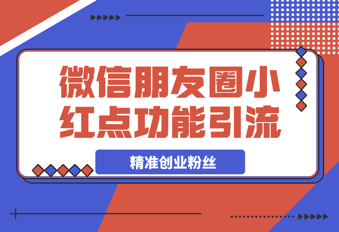 【2025.4.4】利用微信朋友圈小红点功能引流，精准创业粉丝-小鱼项目网